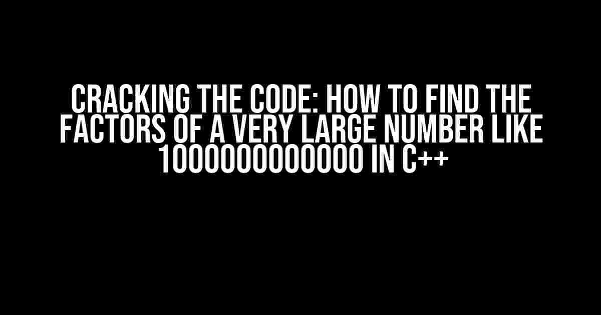 Cracking the Code: How to Find the Factors of a Very Large Number like 1000000000000 in C++