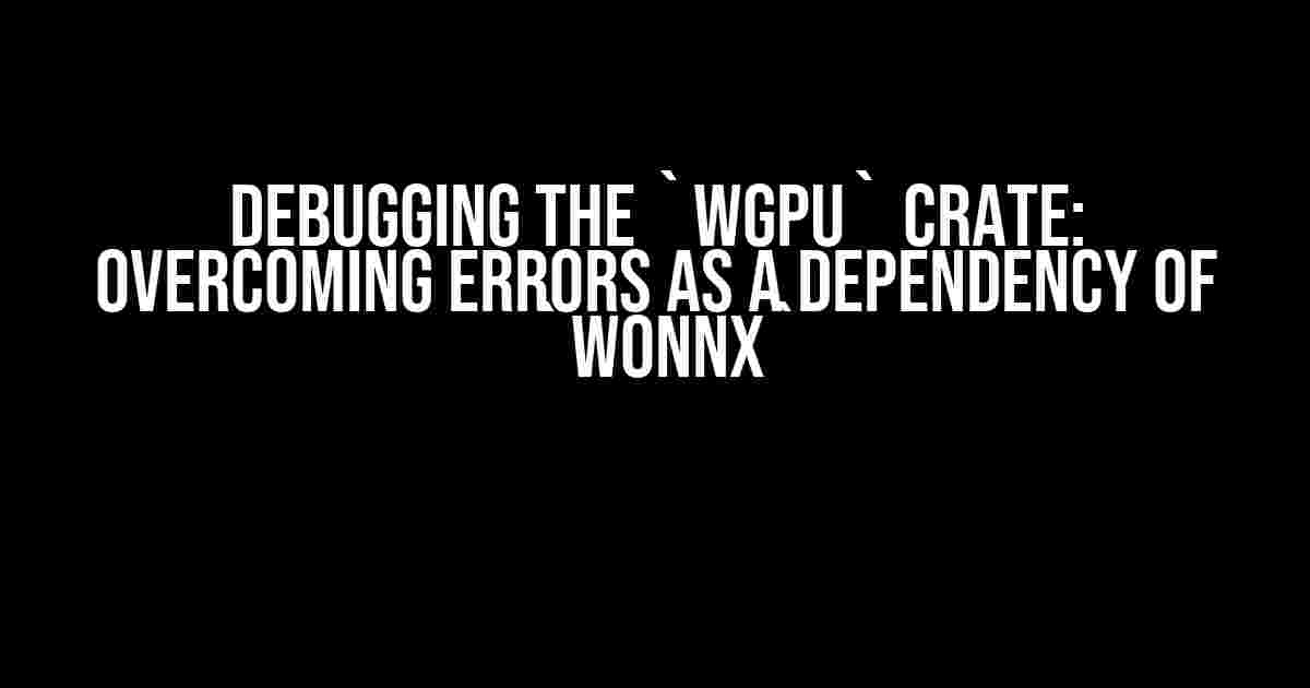 Debugging the `wgpu` Crate: Overcoming Errors as a Dependency of `wonnx`