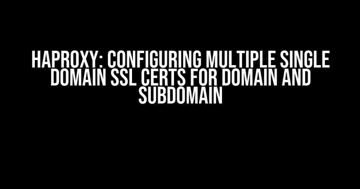 HAProxy: Configuring Multiple Single Domain SSL Certs for Domain and Subdomain