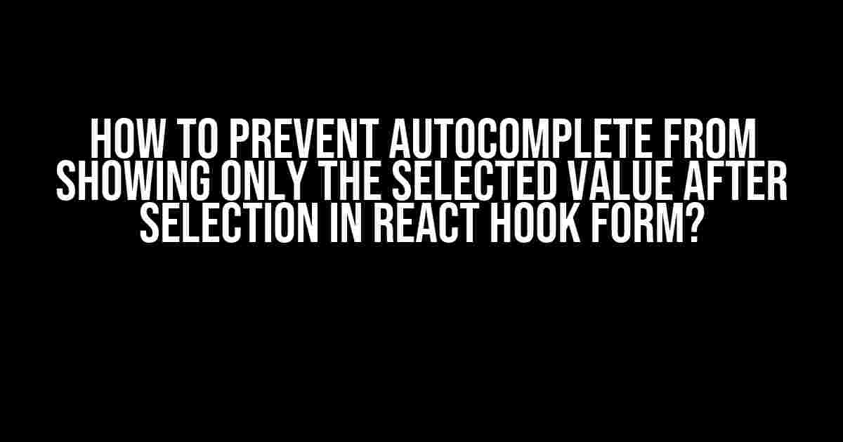 How to Prevent Autocomplete from Showing Only the Selected Value after Selection in React Hook Form?