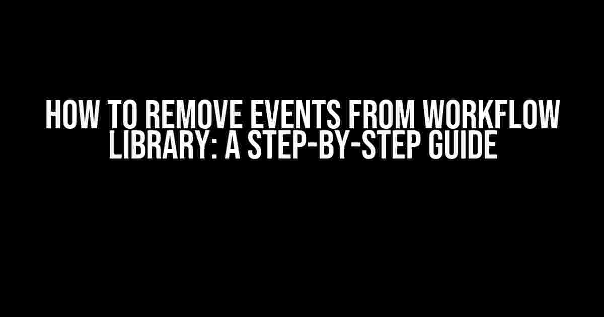 How to Remove Events from Workflow Library: A Step-by-Step Guide