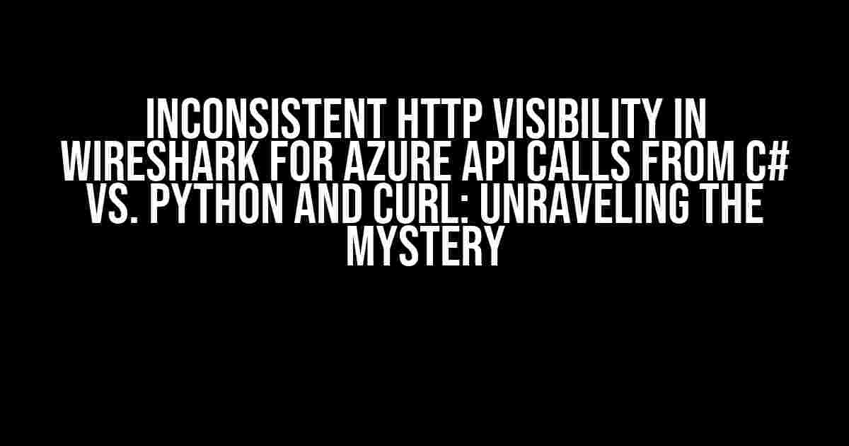 Inconsistent HTTP Visibility in Wireshark for Azure API Calls from C# vs. Python and CURL: Unraveling the Mystery