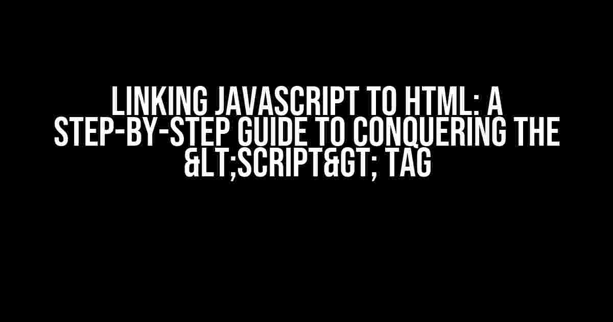 Linking JavaScript to HTML: A Step-by-Step Guide to Conquering the <script> Tag