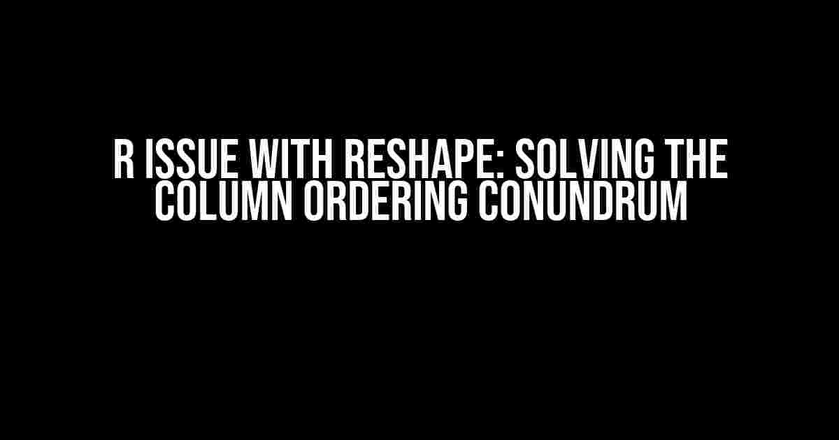 R Issue with Reshape: Solving the Column Ordering Conundrum