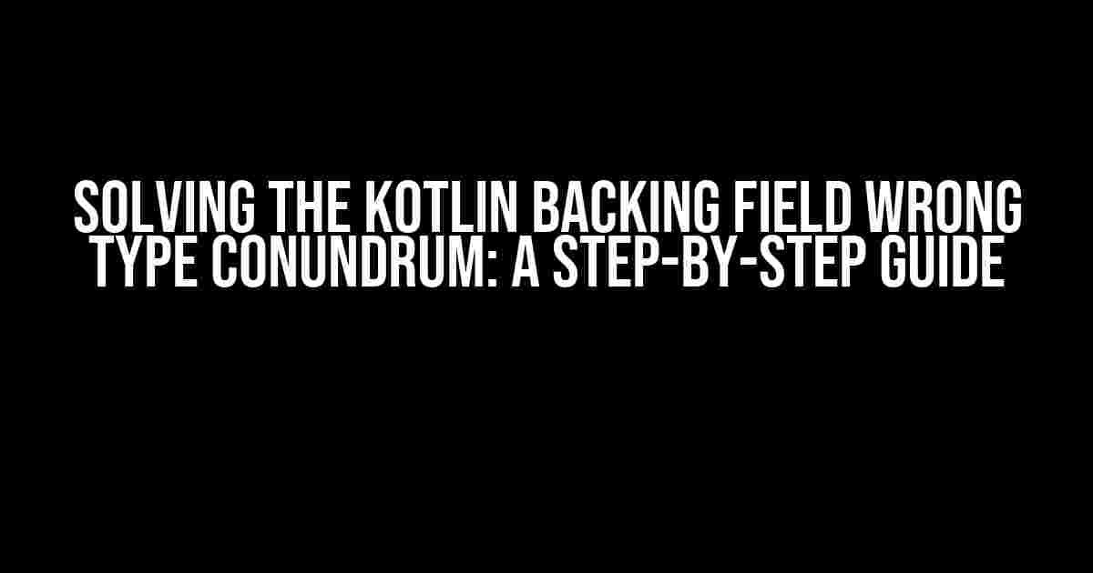 Solving the Kotlin Backing Field Wrong Type Conundrum: A Step-by-Step Guide