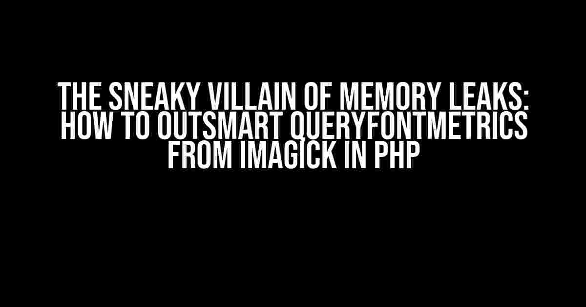 The Sneaky Villain of Memory Leaks: How to Outsmart queryFontMetrics from Imagick in PHP