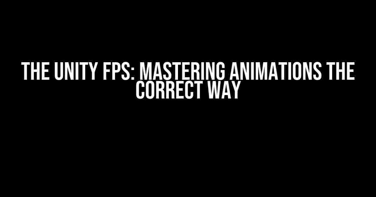 The Unity FPS: Mastering Animations the Correct Way